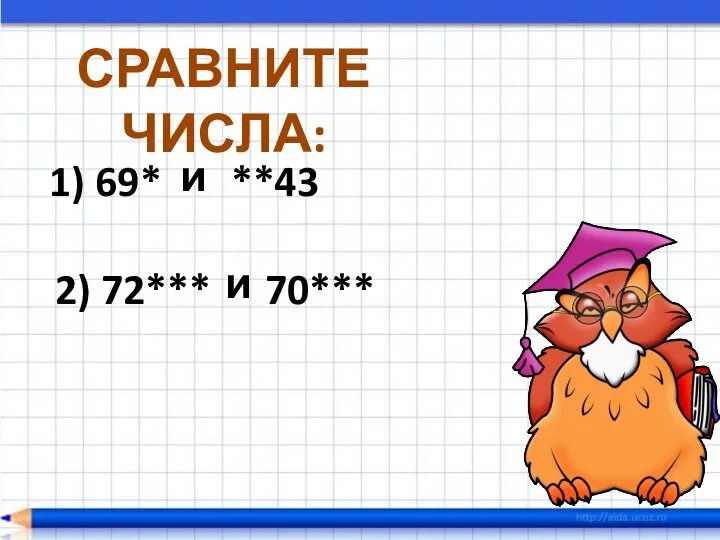 СРАВНИТЕ ЧИСЛА: 1) 69* 2) 72*** и 70*** и **43