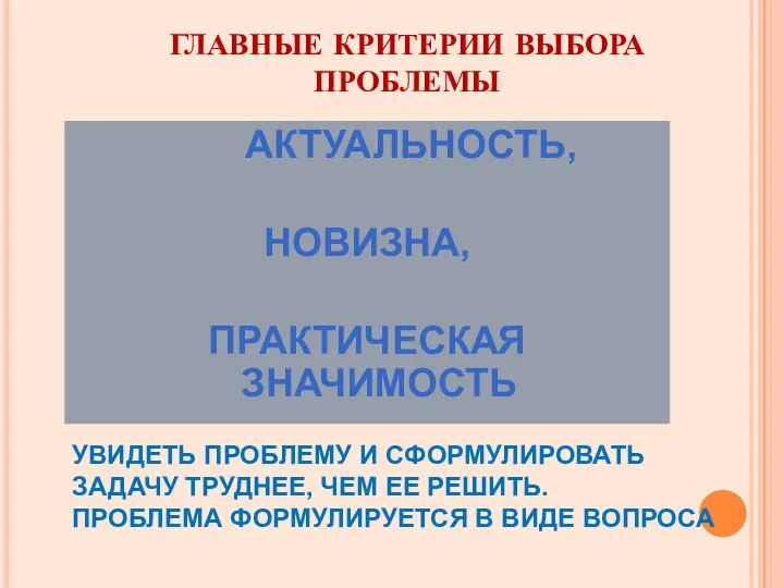 ГЛАВНЫЕ КРИТЕРИИ ВЫБОРА ПРОБЛЕМЫ АКТУАЛЬНОСТЬ, НОВИЗНА, ПРАКТИЧЕСКАЯ ЗНАЧИМОСТЬ УВИДЕТЬ ПРОБЛЕМУ И