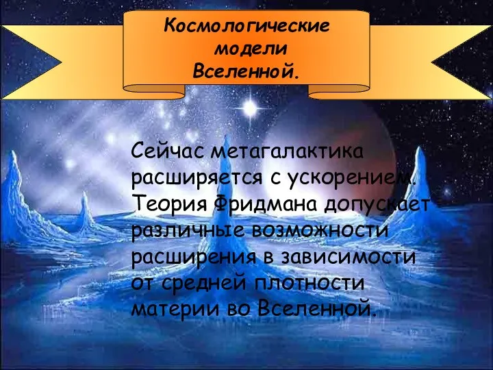 Космологические модели Вселенной. Сейчас метагалактика расширяется с ускорением. Теория Фридмана допускает