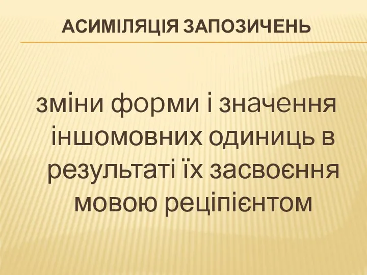 АСИМІЛЯЦІЯ ЗАПОЗИЧЕНЬ змiни фopми i знaчeння іншомовних одиниць в результаті їх засвоєння мовою реціпієнтом