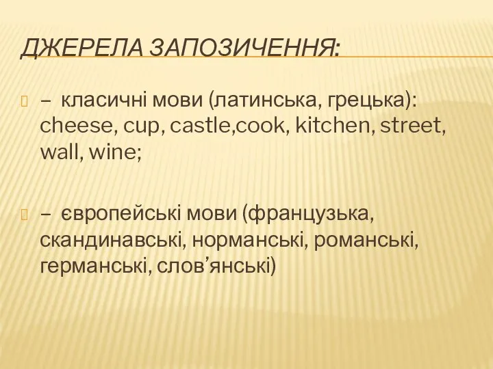 ДЖЕРЕЛА ЗАПОЗИЧЕННЯ: – класичні мови (латинська, грецька): cheese, cup, castle,cook, kitchen,
