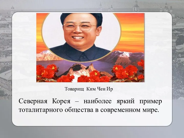 Северная Корея – наиболее яркий пример тоталитарного общества в современном мире. Товарищ Ким Чен Ир