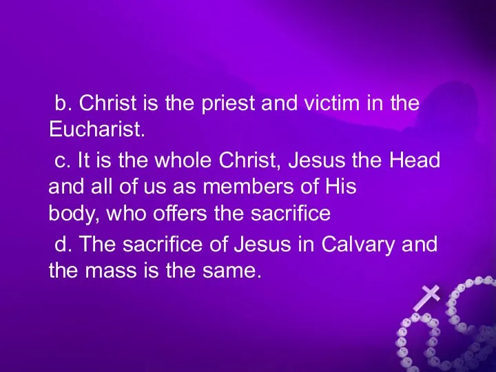 b. Christ is the priest and victim in the Eucharist. c.