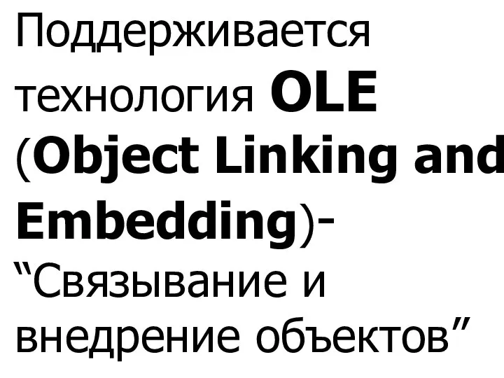 Поддерживается технология OLE (Object Linking and Embedding)- “Связывание и внедрение объектов”