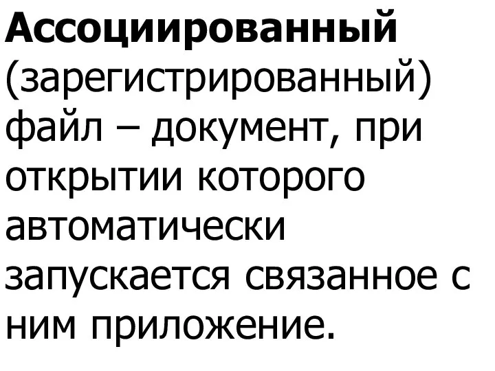 Ассоциированный (зарегистрированный) файл – документ, при открытии которого автоматически запускается связанное с ним приложение.