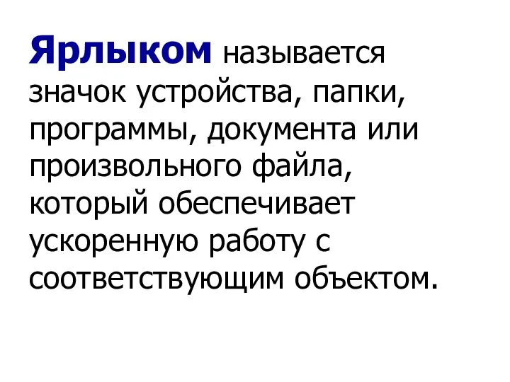 Ярлыком называется значок устройства, папки, программы, документа или произвольного файла, который