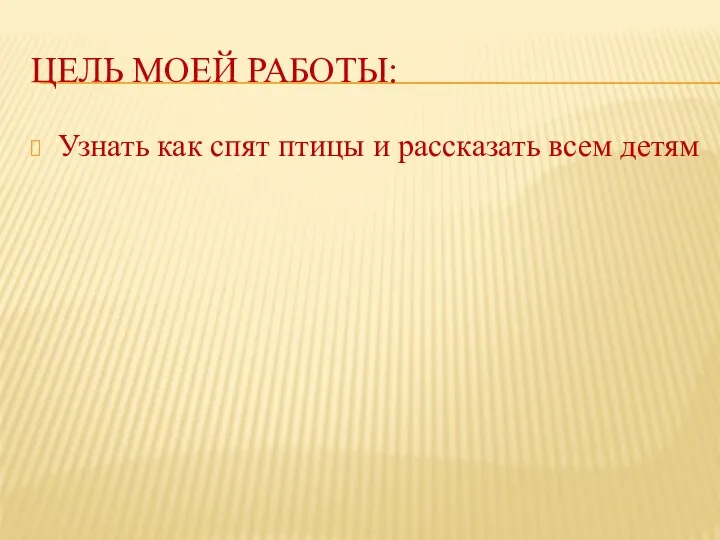 ЦЕЛЬ МОЕЙ РАБОТЫ: Узнать как спят птицы и рассказать всем детям