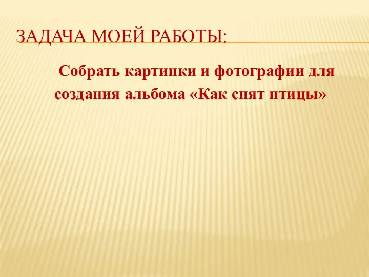 ЗАДАЧА МОЕЙ РАБОТЫ: Собрать картинки и фотографии для создания альбома «Как спят птицы»