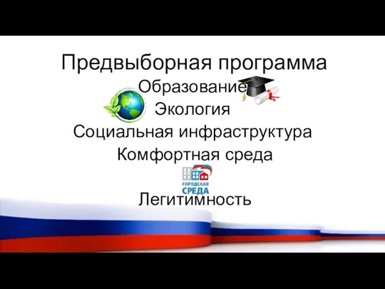 Предвыборная программа Образование Экология Социальная инфраструктура Комфортная среда Легитимность