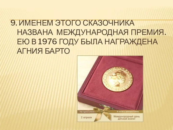 9. ИМЕНЕМ ЭТОГО СКАЗОЧНИКА НАЗВАНА МЕЖДУНАРОДНАЯ ПРЕМИЯ. ЕЮ В 1976 ГОДУ БЫЛА НАГРАЖДЕНА АГНИЯ БАРТО