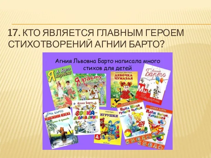 17. КТО ЯВЛЯЕТСЯ ГЛАВНЫМ ГЕРОЕМ СТИХОТВОРЕНИЙ АГНИИ БАРТО?