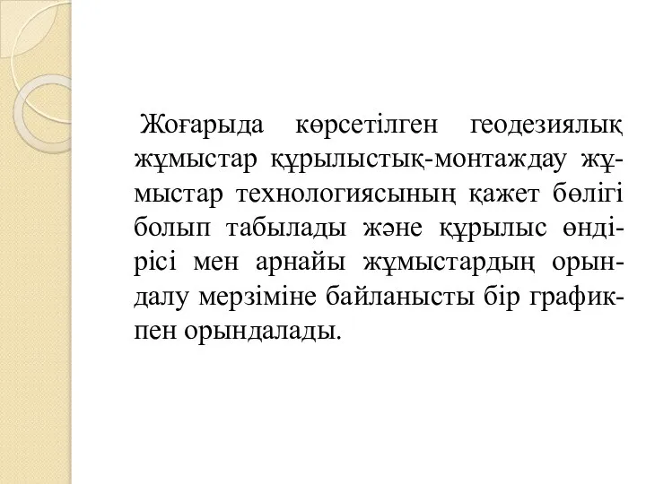 Жоғарыда көрсетілген геодезиялық жұмыстар құрылыстық-монтаждау жұ-мыстар технологиясының қажет бөлігі болып табылады