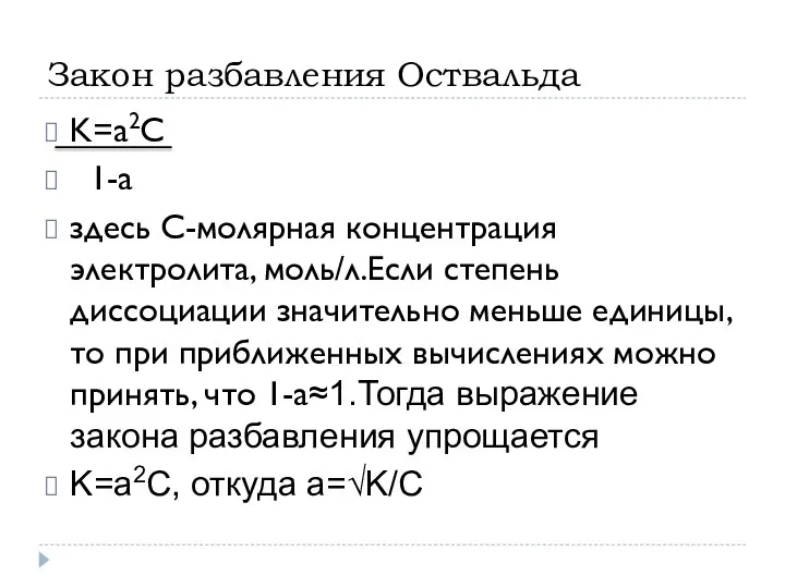 Закон разбавления Оствальда K=a2C 1-a здесь C-молярная концентрация электролита, моль/л.Если степень