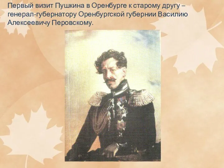 Первый визит Пушкина в Оренбурге к старому другу – генерал-губернатору Оренбургской губернии Василию Алексеевичу Перовскому.