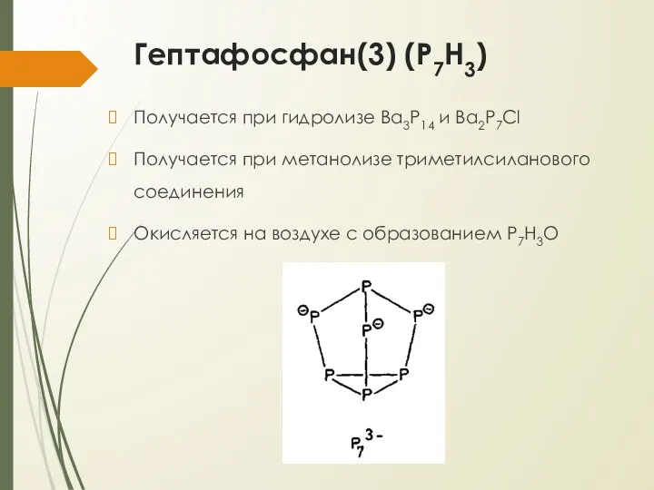 Гептафосфан(3) (P7H3) Получается при гидролизе Ba3P14 и Ba2P7Cl Получается при метанолизе