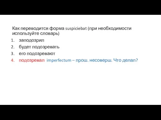 Как переводится форма suspiciebat (при необходимости используйте словарь) заподозрил будет подозревать