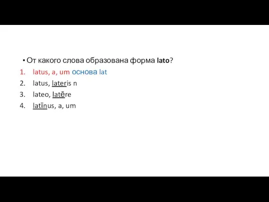 От какого слова образована форма lato? latus, a, um основа lat