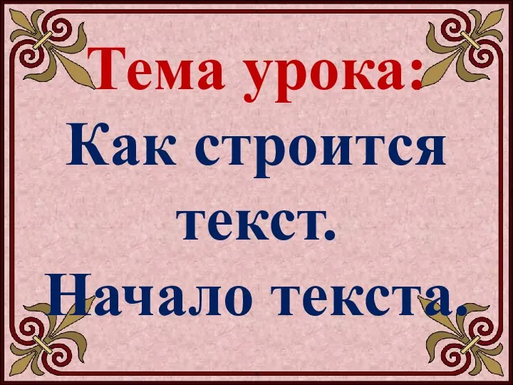 Тема урока: Как строится текст. Начало текста.