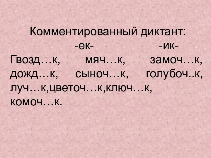 Комментированный диктант: -ек- -ик- Гвозд…к, мяч…к, замоч…к, дожд…к, сыноч…к, голубоч..к, луч…к,цветоч…к,ключ…к,комоч…к.