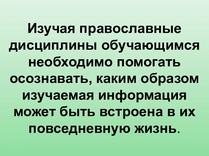 Изучая православные дисциплины обучающимся необходимо помогать осознавать, каким образом изучаемая информация