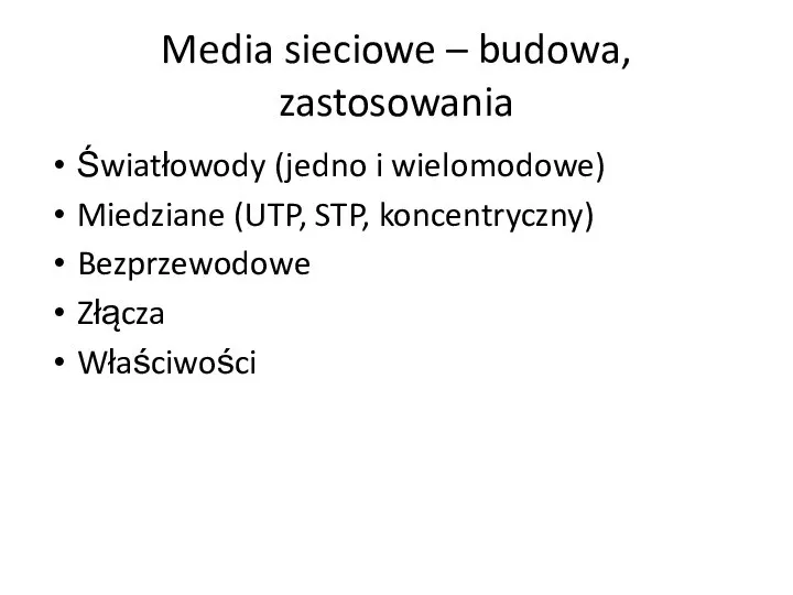 Media sieciowe – budowa, zastosowania Światłowody (jedno i wielomodowe) Miedziane (UTP, STP, koncentryczny) Bezprzewodowe Złącza Właściwości