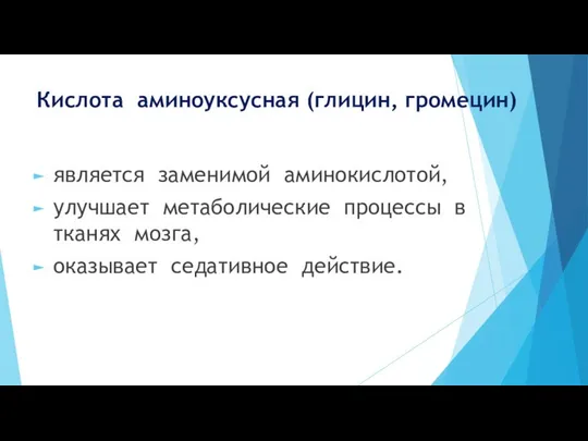 Кислота аминоуксусная (глицин, громецин) является заменимой аминокислотой, улучшает метаболические процессы в тканях мозга, оказывает седативное действие.