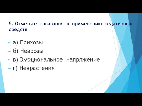 5. Отметьте показания к применению седативных средств а) Психозы б) Неврозы в) Эмоциональное напряжение г) Неврастения