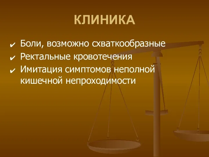 КЛИНИКА Боли, возможно схваткообразные Ректальные кровотечения Имитация симптомов неполной кишечной непроходимости