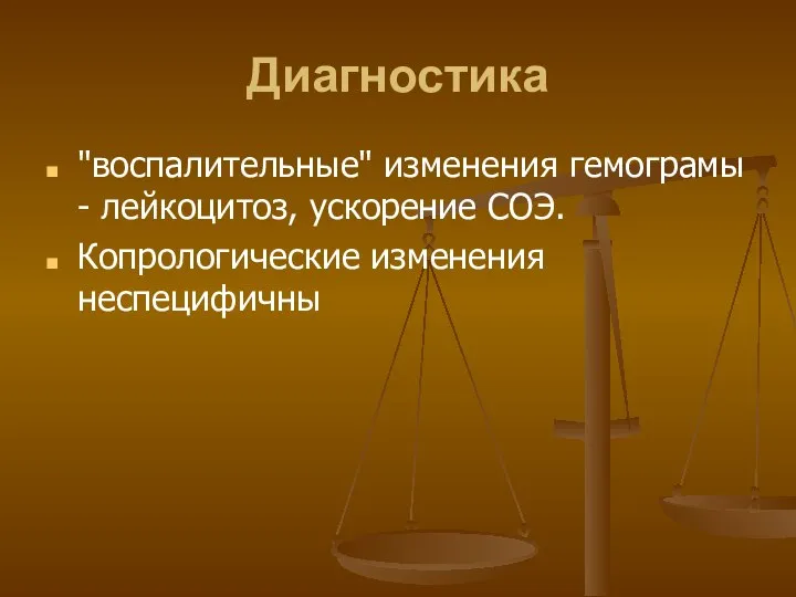 Диагностика "воспалительные" изменения гемограмы - лейкоцитоз, ускорение СОЭ. Копрологические изменения неспецифичны