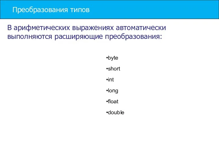 Преобразования типов byte short int long float double В арифметических выражениях автоматически выполняются расширяющие преобразования: