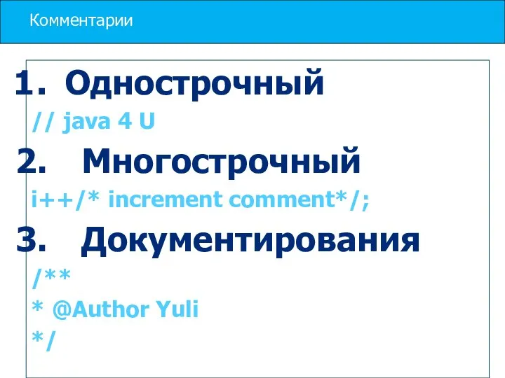 Комментарии Однострочный // java 4 U Многострочный i++/* increment comment*/; Документирования /** * @Author Yuli */