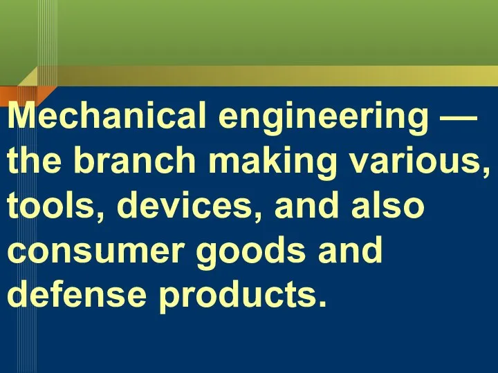 Mechanical engineering — the branch making various, tools, devices, and also consumer goods and defense products.