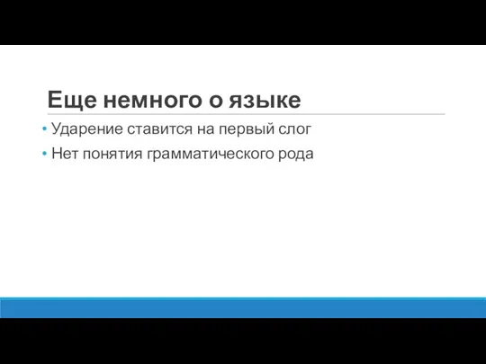 Еще немного о языке Ударение ставится на первый слог Нет понятия грамматического рода