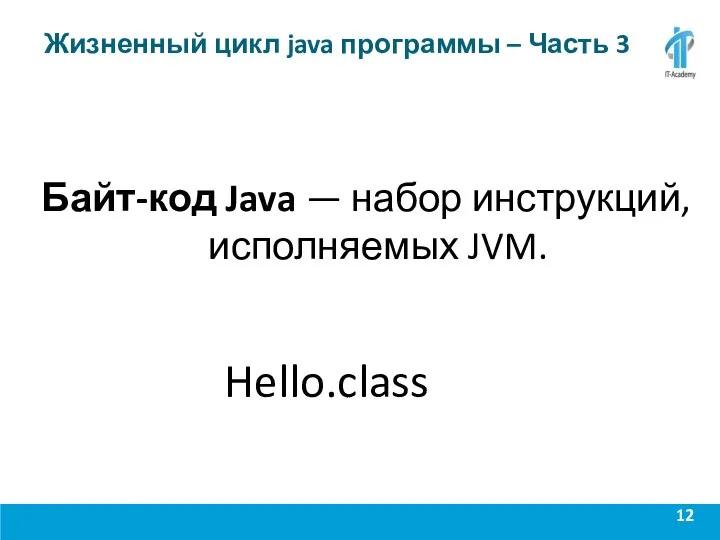 Жизненный цикл java программы – Часть 3 Байт-код Java — набор инструкций, исполняемых JVM. Hello.class
