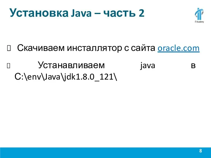 Установка Java – часть 2 Скачиваем инсталлятор с сайта oracle.com Устанавливаем java в С:\env\Java\jdk1.8.0_121\