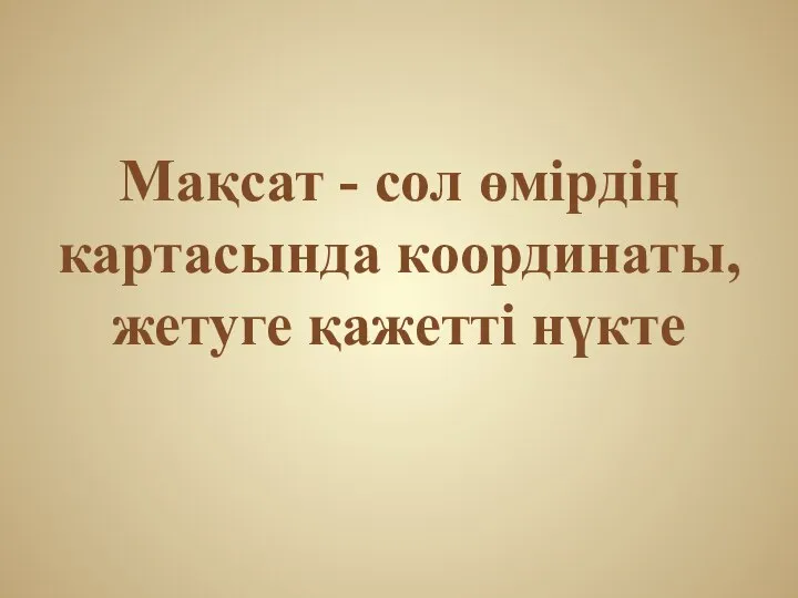 Мақсат - сол өмірдің картасында координаты, жетуге қажетті нүкте