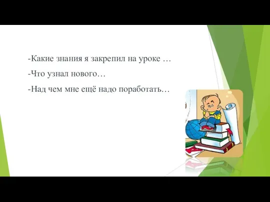 -Какие знания я закрепил на уроке … -Что узнал нового… -Над чем мне ещё надо поработать…