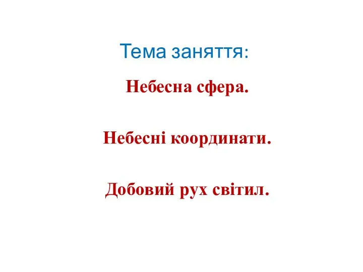 Тема заняття: Небесна сфера. Небесні координати. Добовий рух світил.