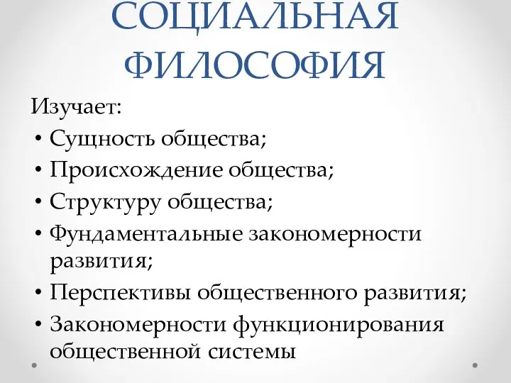 СОЦИАЛЬНАЯ ФИЛОСОФИЯ Изучает: Сущность общества; Происхождение общества; Структуру общества; Фундаментальные закономерности