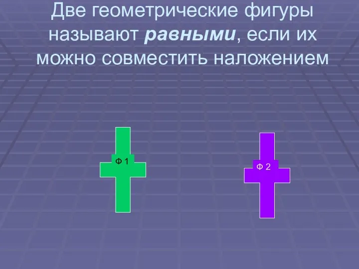 Две геометрические фигуры называют равными, если их можно совместить наложением Ф 1 Ф 2