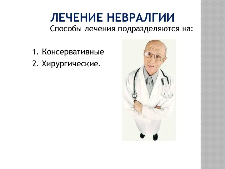 ЛЕЧЕНИЕ НЕВРАЛГИИ Способы лечения подразделяются на: 1. Консервативные 2. Хирургические.