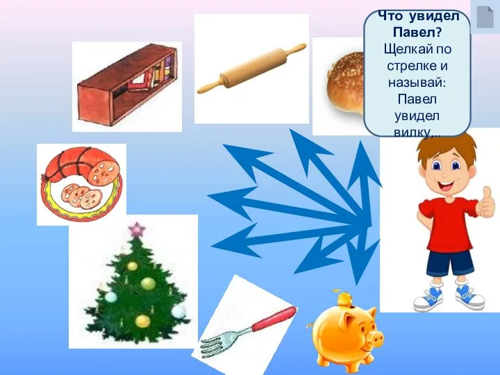 Что увидел Павел? Щелкай по стрелке и называй: Павел увидел вилку,..