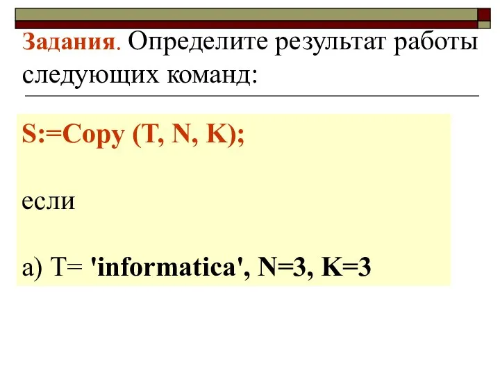 Задания. Определите результат работы следующих команд: S:=Copy (T, N, K); если а) Т= 'informatica', N=3, K=3