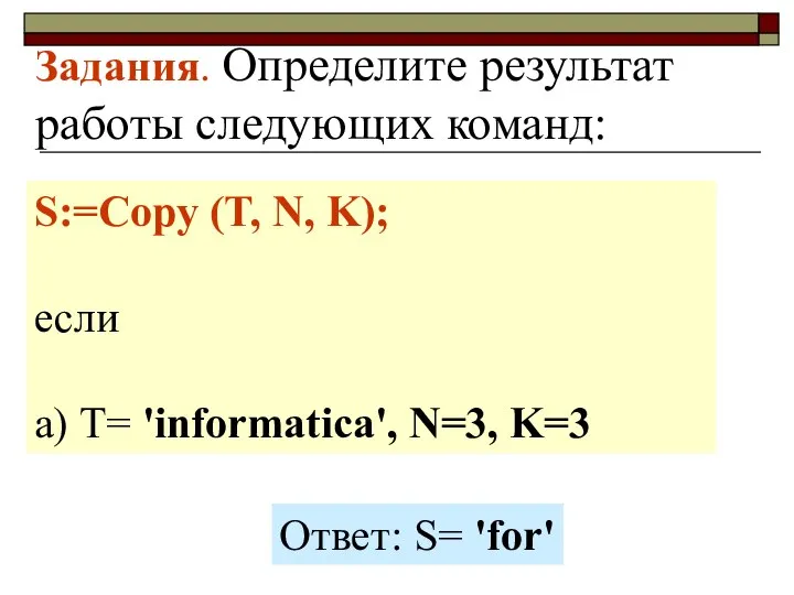 Задания. Определите результат работы следующих команд: S:=Copy (T, N, K); если