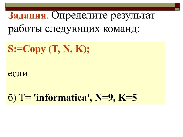 Задания. Определите результат работы следующих команд: S:=Copy (T, N, K); если б) Т= 'informatica', N=9, K=5