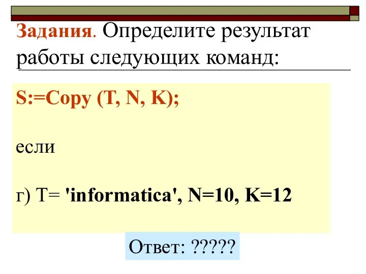 Задания. Определите результат работы следующих команд: S:=Copy (T, N, K); если