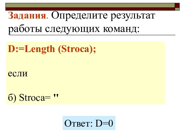 Задания. Определите результат работы следующих команд: D:=Length (Stroca); если б) Stroca= '' Ответ: D=0
