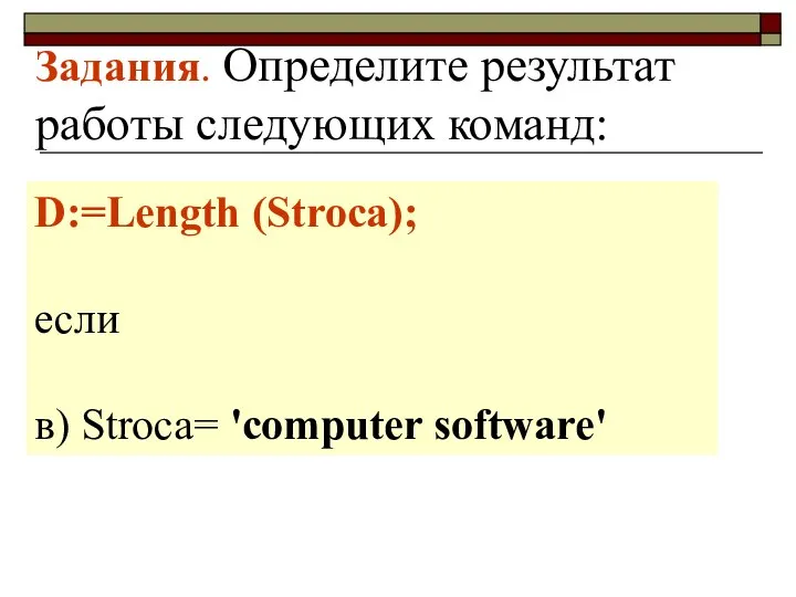 Задания. Определите результат работы следующих команд: D:=Length (Stroca); если в) Stroca= 'computer software'