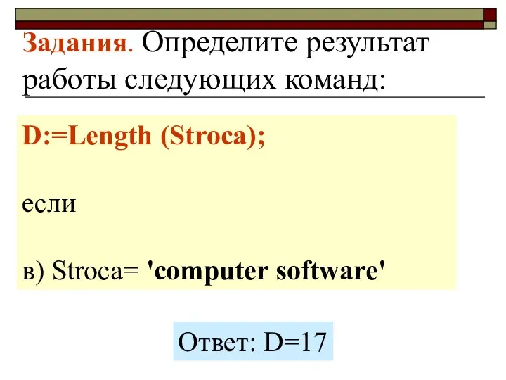Задания. Определите результат работы следующих команд: D:=Length (Stroca); если в) Stroca= 'computer software' Ответ: D=17