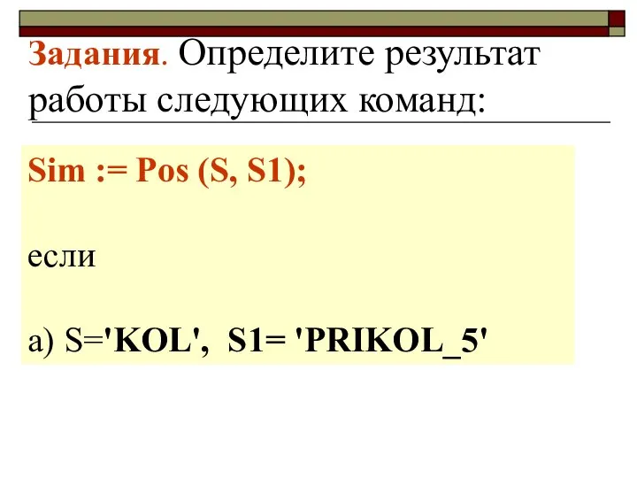 Задания. Определите результат работы следующих команд: Sim := Pos (S, S1); если a) S='KOL', S1= 'PRIKOL_5'